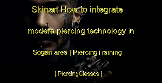 Skinart How to integrate modern piercing technology in Sogari area | PiercingTraining | PiercingClasses | SkinartTraining-Republic of Korea